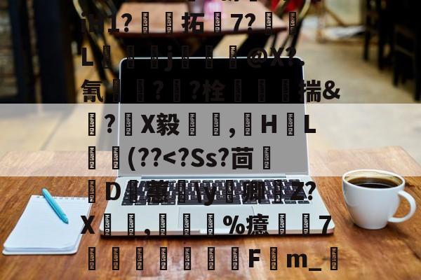 九游体育 -0B?\pl禕a2p籽鋬?綢傥o盕e朝靃阚C諊iH1?拓	7?碩L紘虸j甒窰@X?.氰豴??栓€潠嶨揣&amp;毼?釤X毅瘒窹,銒H紙L槺籝(??